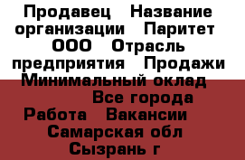 Продавец › Название организации ­ Паритет, ООО › Отрасль предприятия ­ Продажи › Минимальный оклад ­ 26 000 - Все города Работа » Вакансии   . Самарская обл.,Сызрань г.